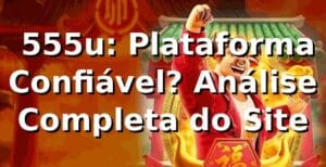 ⭐ 555u: Plataforma Confiável? Análise Completa do Site