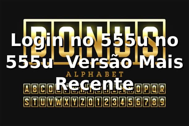 Login no 555u no 555u – Versão Mais Recente